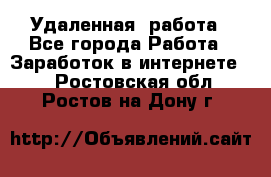 Удаленная  работа - Все города Работа » Заработок в интернете   . Ростовская обл.,Ростов-на-Дону г.